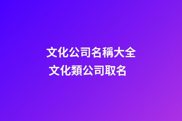 文化公司名稱大全 文化類公司取名